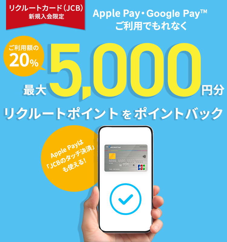 リクルートカード（JCB）新規入会限定　Apple Pay・Google Payご利用でもれなくご利用額の20％最大5,000リクルートポイントをポイントバック Apple Payは「JCBのタッチ決済」も使える！