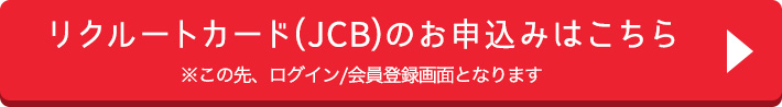 リクルートカード(JCB)のお申込みはこちら　※この先、ログイン/会員登録画面となります