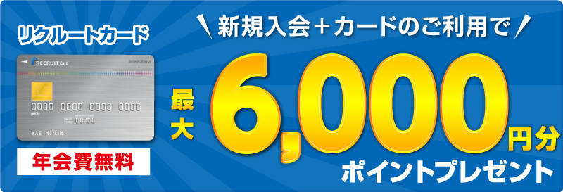 リクルートカード 年会費無料　新規入会＋カードのご利用で今なら最大6,000円分ポイントプレゼント