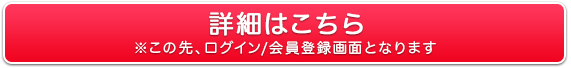 詳細はこちら※この先、ログイン/会員登録画面となります